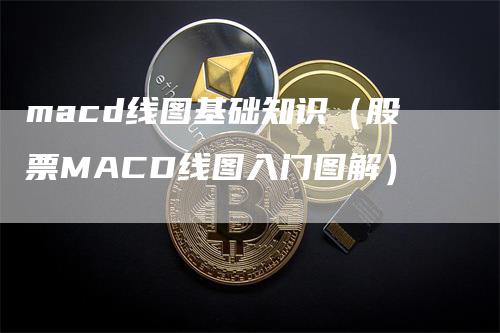 macd线图基础知识（股票MACD线图入门图解）