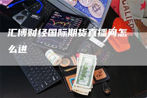 汇博财经国际期货直播间怎么进