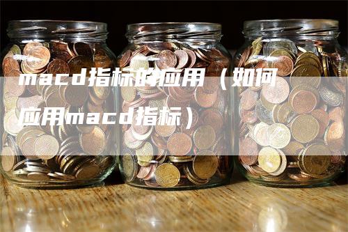 macd指标的应用（如何应用macd指标）