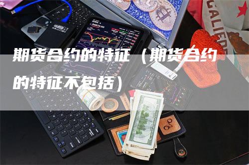 期货合约的特征（期货合约的特征不包括）