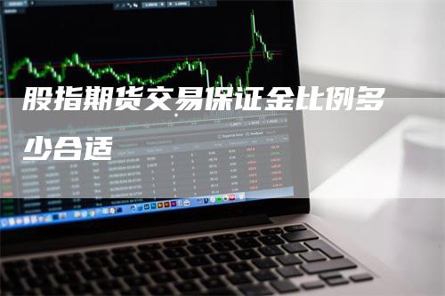 股指期货交易保证金比例多少合适