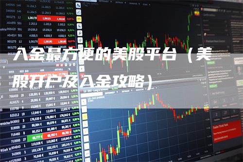 入金最方便的美股平台（美股开户及入金攻略）