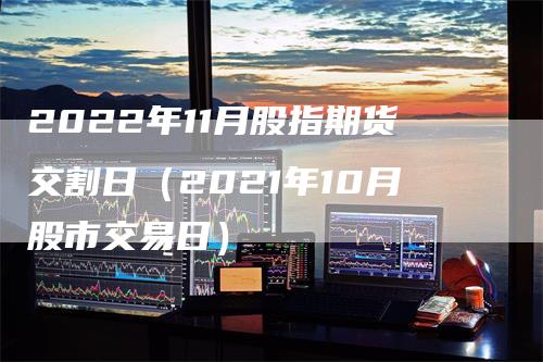 2022年11月股指期货交割日（2021年10月股市交易日）