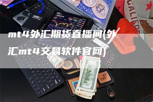 mt4外汇期货直播间(外汇mt4交易软件官网)