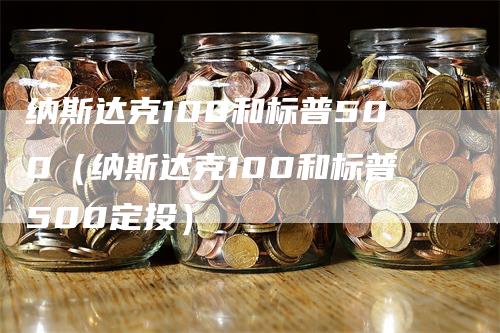 纳斯达克100和标普500（纳斯达克100和标普500定投）