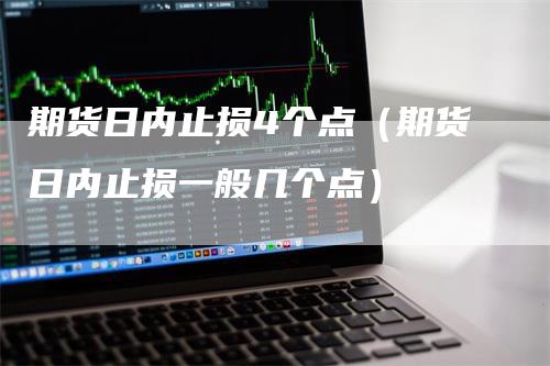 期货日内止损4个点（期货日内止损一般几个点）