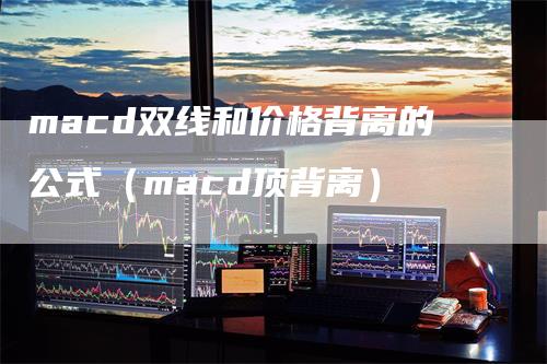 macd双线和价格背离的公式（macd顶背离）