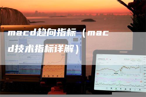 macd趋向指标（macd技术指标详解）