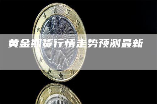 黄金期货行情走势预测最新