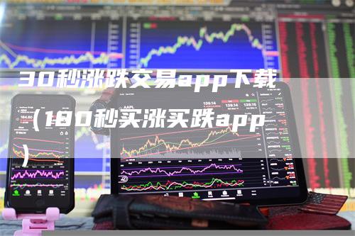 30秒涨跌交易app下载（180秒买涨买跌app）