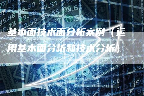 基本面技术面分析案例（运用基本面分析和技术分析）