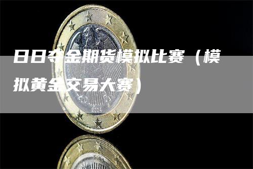 日日夺金期货模拟比赛（模拟黄金交易大赛）