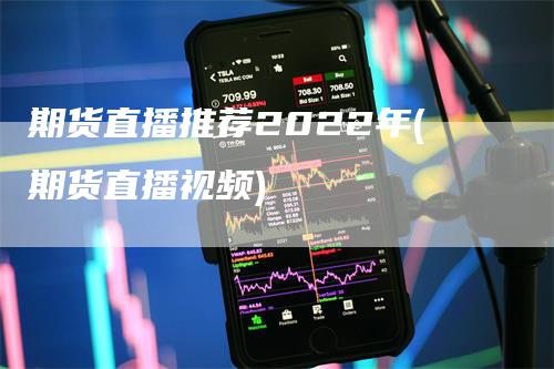 期货直播推荐2022年(期货直播视频)