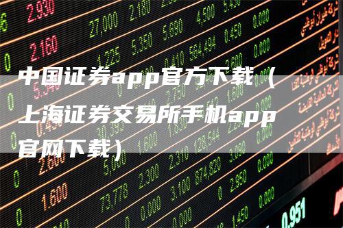 中国证券app官方下载（上海证券交易所手机app官网下载）