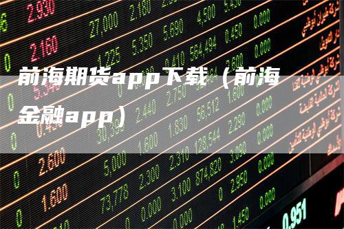 前海期货app下载（前海金融app）