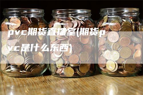 pvc期货直播室(期货pvc是什么东西)