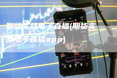 期货实战电子直播(期货实战电子直播app)