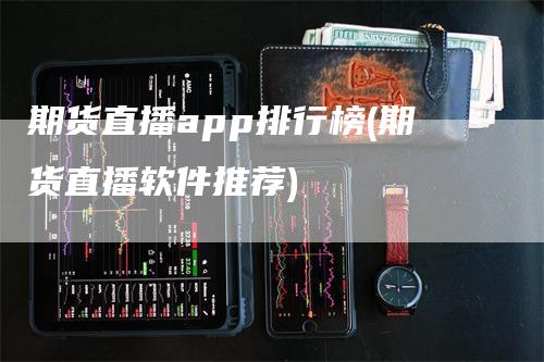 期货直播app排行榜(期货直播软件推荐)