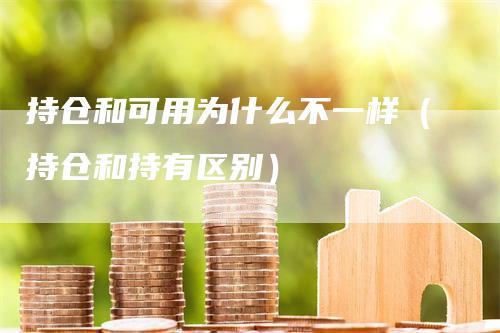 持仓和可用为什么不一样（持仓和持有区别）