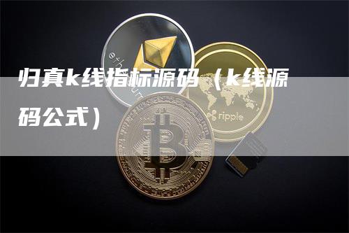 归真k线指标源码（k线源码公式）