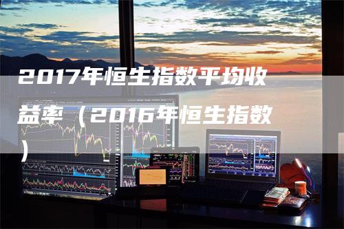 2017年恒生指数平均收益率（2016年恒生指数）