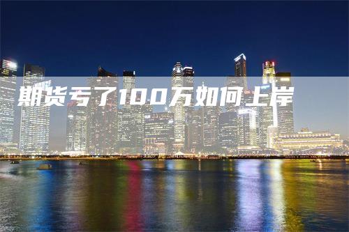 期货亏了100万如何上岸