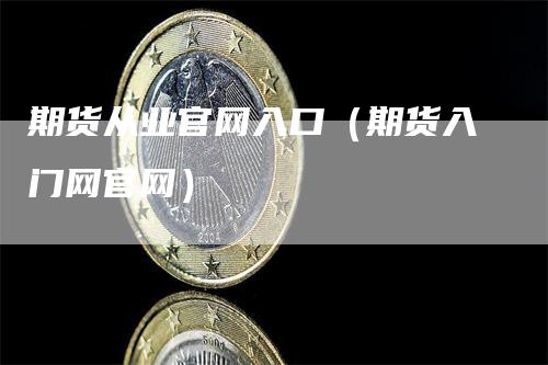 期货从业官网入口（期货入门网官网）