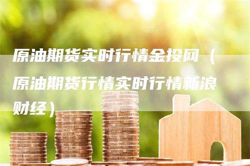 原油期货实时行情金投网（原油期货行情实时行情新浪财经）