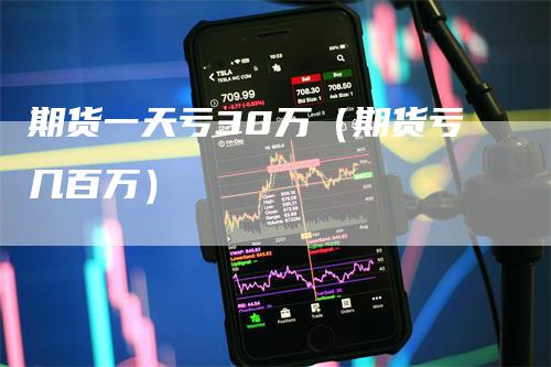 期货一天亏30万（期货亏几百万）