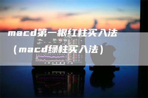 macd第一根红柱买入法（macd绿柱买入法）