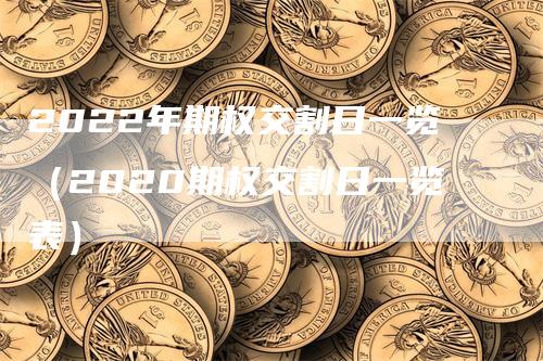 2022年期权交割日一览（2020期权交割日一览表）