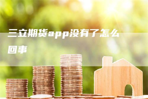 三立期货app没有了怎么回事