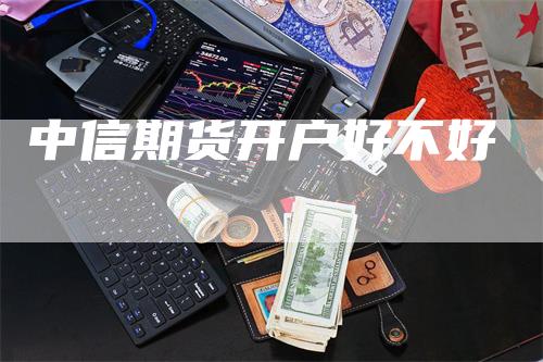 中信期货开户好不好