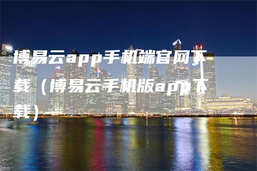 博易云app手机端官网下载（博易云手机版app下载）