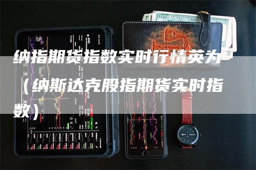 纳指期货指数实时行情英为（纳斯达克股指期货实时指数）