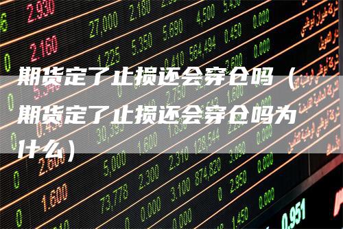 期货定了止损还会穿仓吗（期货定了止损还会穿仓吗为什么）