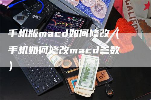 手机版macd如何修改（手机如何修改macd参数）