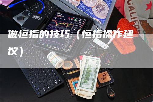 做恒指的技巧（恒指操作建议）