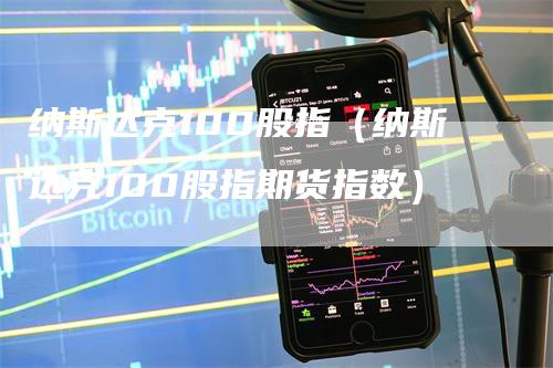 纳斯达克100股指（纳斯达克100股指期货指数）