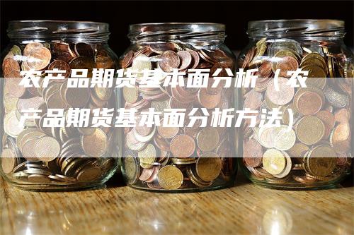 农产品期货基本面分析（农产品期货基本面分析方法）