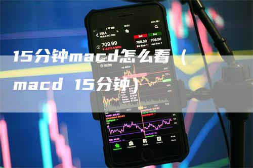 15分钟macd怎么看（macd 15分钟）