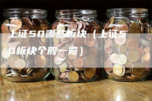 上证50哪些板块（上证50板块个股一览）