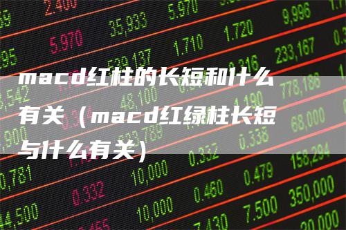 macd红柱的长短和什么有关（macd红绿柱长短与什么有关）