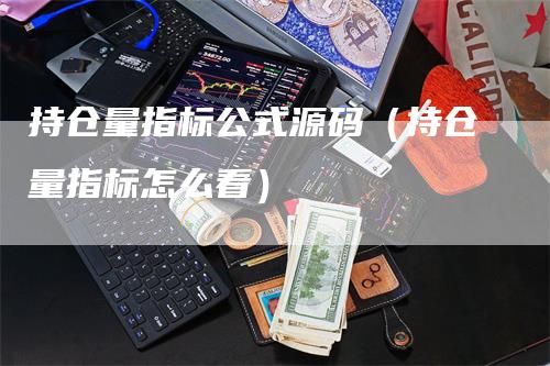 持仓量指标公式源码（持仓量指标怎么看）