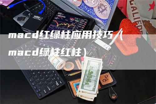 macd红绿柱应用技巧（macd绿柱红柱）