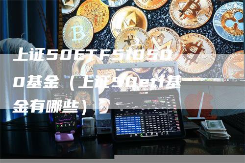 上证50ETF510500基金（上证50etf基金有哪些）