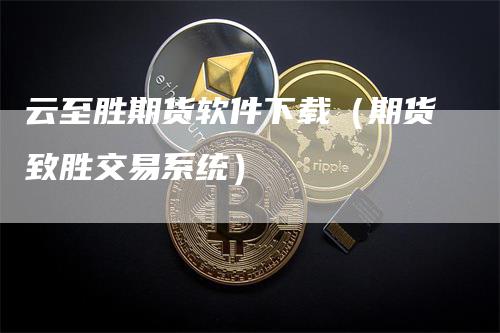 云至胜期货软件下载（期货致胜交易系统）