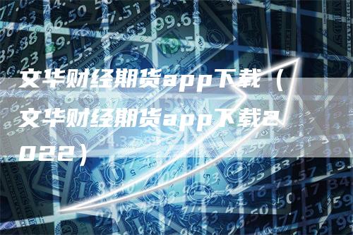 文华财经期货app下载（文华财经期货app下载2022）