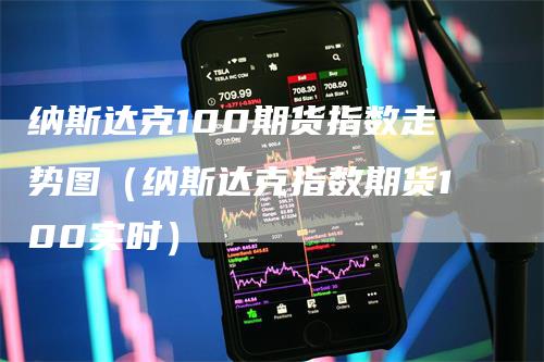 纳斯达克100期货指数走势图（纳斯达克指数期货100实时）