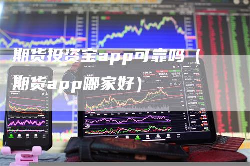 期货投资宝app可靠吗（期货app哪家好）